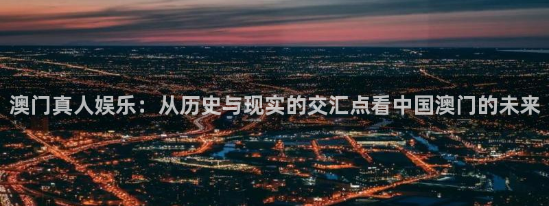 蓝图娱乐app登录入口：澳门真人娱乐：从历史与现实的交汇点看中国澳门的未来